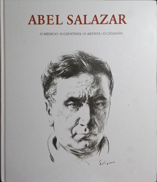 ABEL SALAZAR: O MÉDICO, O CIENTISTA, O ARTISTA, O CIDADÃO.