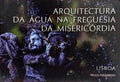 ARQUITECTURA DA ÁGUA NA FREGUESIA DA MISERICÓRDIA.