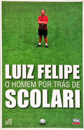 LUIZ FELIPE: O HOMEM POR TRÁS DE SCOLARI. [1.ª EDIÇÃO]