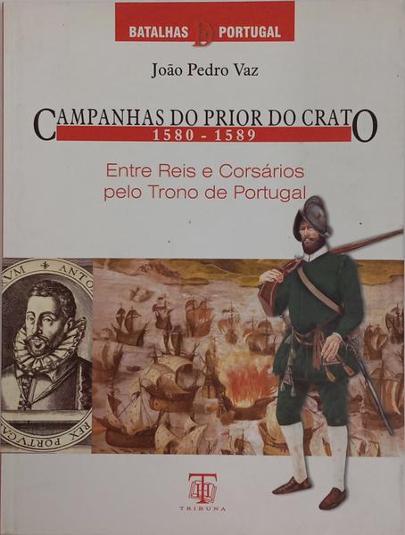 CAMPANHAS DO PRIOR DO CRATO, 1580-1589: ENTRE REIS E CORSÁRIOS PELO TRONO DE PORTUGAL.