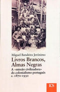 LIVROS BRANCOS, ALMAS NEGRAS, A «MISSÃO CIVILIZADORA» DO COLONIALISMO PORTUGUÊS (C. 1870-1930). [1.ª EDIÇÃO]