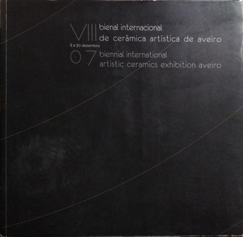 VIII BIENAL INTERNACIONAL DE CERÂMICA ARTÍSTICA DE AVEIRO 2007. BIENNIAL INTERNATIONAL ARTISTIC CERAMICS EXHIBITION AVEIRO.