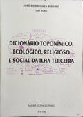 DICIONÁRIO TOPONÍMICO, ECOLÓGICO, RELIGIOSO E SOCIAL DA ILHA TERCEIRA.