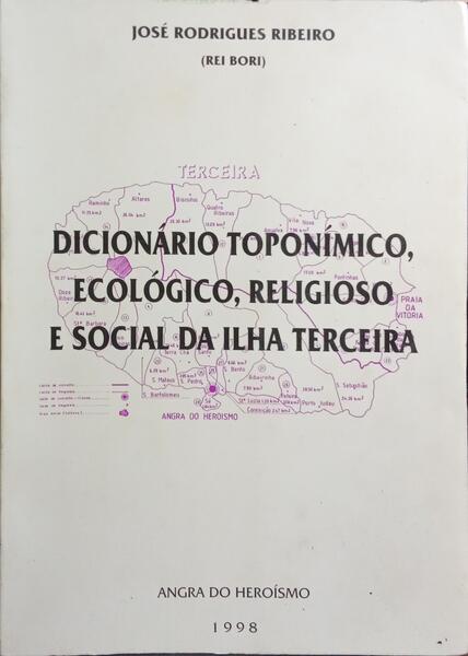 DICIONÁRIO TOPONÍMICO, ECOLÓGICO, RELIGIOSO E SOCIAL DA ILHA TERCEIRA.
