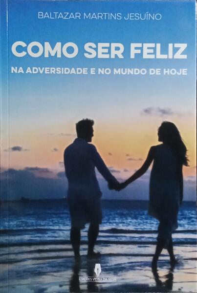 COMO SER FELIZ NA ADVERSIDADE E NO MUNDO DE HOJE. [1.ª EDIÇÃO]