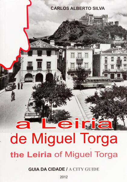 A LEIRIA DE MIGUEL TORGA, GUIA DA CIDADE: THE LEIRIA OF MIGUEL TORGA A CITY GUIDE. [2.ª EDIÇÃO]