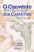 O CONVENTO DE SANTO ANTÓNIO DOS CAPUCHOS, CONTRIBUTOS PARA A SUA HISTÓRIA. [1.ª EDIÇÃO]