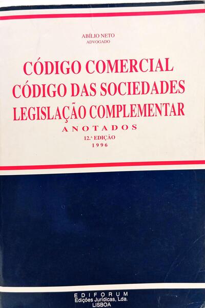 CÓDIGO COMERCIAL, CÓDIGO DAS SOCIEDADES, LEGISLAÇÃO COMPLEMENTAR: ANOTADOS. [12.ª EDIÇÃO]