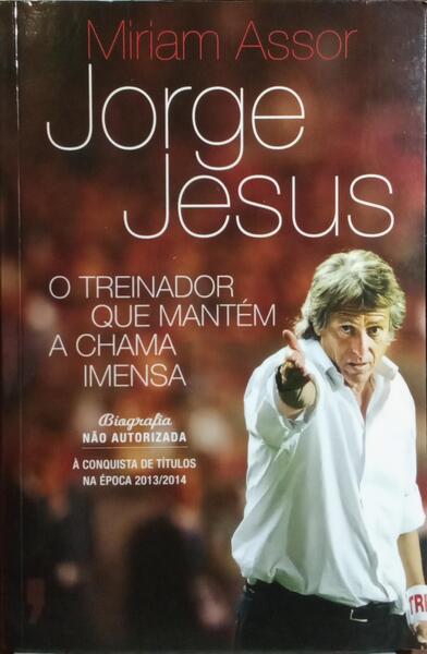 JORGE JESUS: O TREINADOR QUE MANTÃ‰M A CHAMA IMENSA. [1.Âª EDIÃ‡ÃƒO]