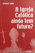 A IGREJA CATÓLICA AINDA TEM FUTURO? [1.ª EDIÇÃO]