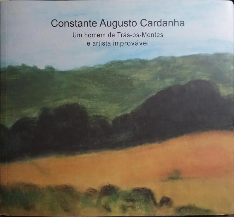 CONSTANTE AUGUSTO CARDANHA, HOMEM DE TRÁS-OS-MONTES E ARTISTA IMPROVÁVEL.
