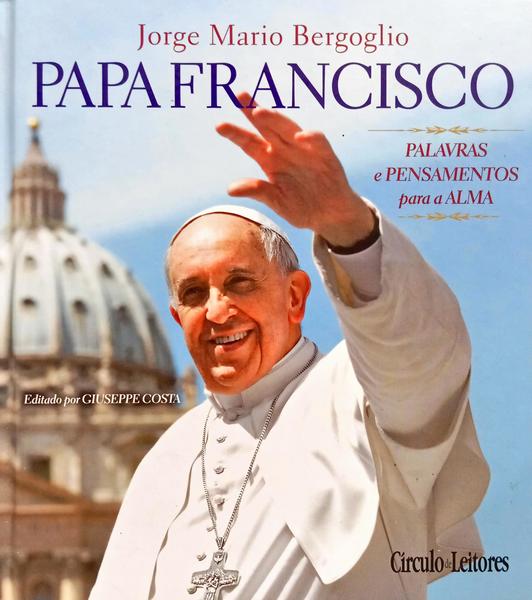 PAPA FRANCISCO: PALAVRAS E PENSAMENTOS PARA A ALMA. [1.ª EDIÇÃO]