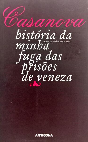 HISTÓRIA DA MINHA FUGA DAS PRISÕES DE VENEZA, A QUE CHAMAM OS CHUMBOS, ESCRITA EM DUX, NA BOÉMIA, NO ANO DE 1787.