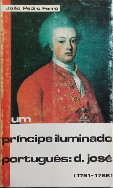 UM PRÍNCIPE ILUMINADO PORTUGUÊS: D. JOSÉ (1761-1788). [1.ª EDIÇÃO]