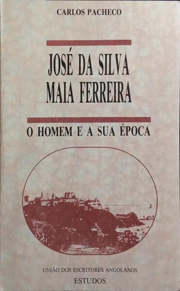 JOSÉ DA SILVA MAIA FERREIRA, O HOMEM E A SUA ÉPOCA.