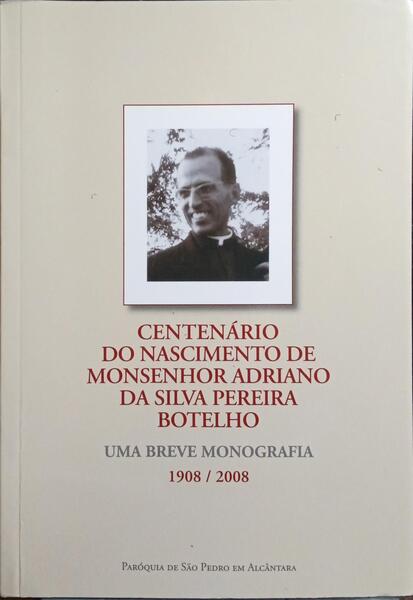 CENTENÁRIO DO NASCIMENTO DE MONSENHOR ADRIANO DA SILVA PEREIRA BOTELHO, 1908-2008.