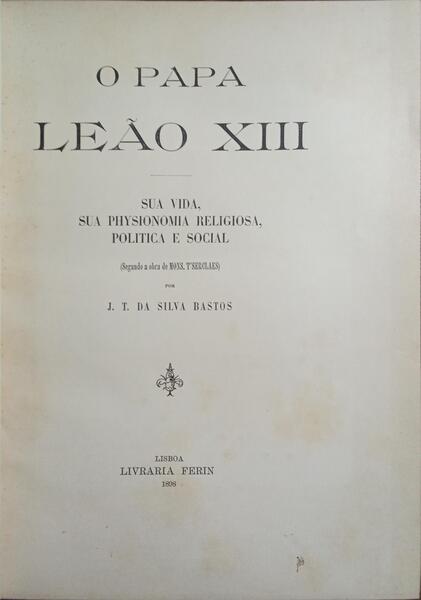 O PAPA LEÃƒO XIII: SUA VIDA, SUA PHYSIONOMIA RELIGIOSA, POLITICA E SOCIAL.