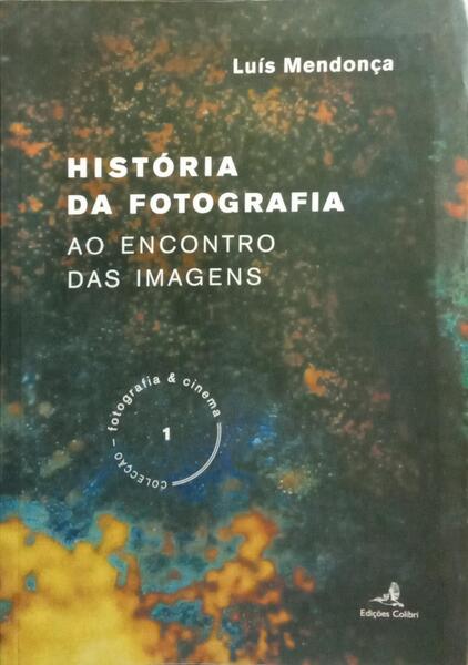 HISTÓRIA DA FOTOGRAFIA: AO ENCONTRO DAS IMAGENS. [1.ª EDIÇÃO]