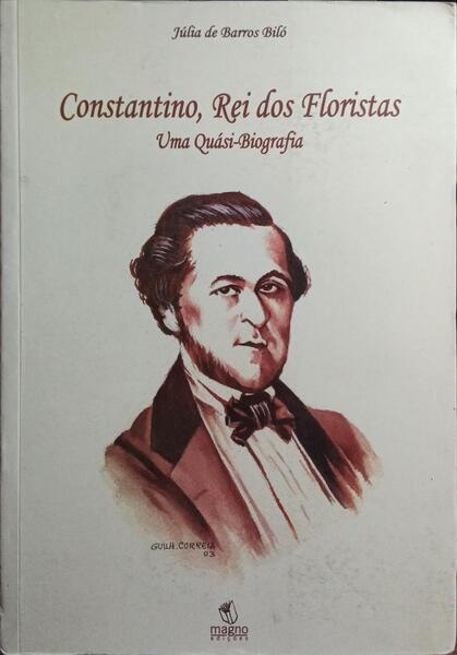 CONSTANTINO, REI DOS FLORISTAS: UMA QUÁSI-BIOGRAFIA. [1.ª EDIÇÃO]