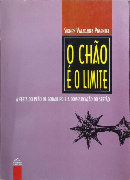 O CHÃO E O LIMITE: A FESTA DO PEÃO DE BOIADEIRO E A DOMESTICACAO DO SERTAO. [1.ª EDIÇÃO]