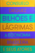 BILHÕES E LÁGRIMAS: A ECONOMIA BRASILEIRA E SEUS ATORES. [1.ª EDIÇÃO]
