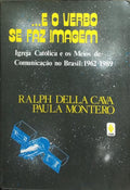 ...E O VERBO SE FAZ IMAGEM: IGREJA CATOLICA E OS MEIOS DE COMUNICACAO NO BRASIL, 1962-1989.
