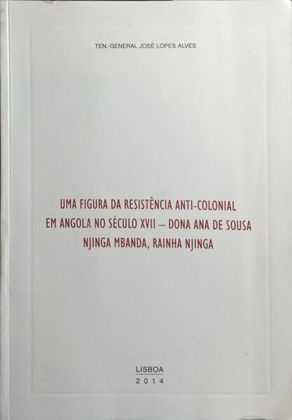 UMA FIGURA DA RESISTÊNCIA ANTI-COLONIAL EM ANGOLA NO SÉCULO XVII: DONA ANA DE SOUSA, NJINGA MBANDA, RAINHA NJINGA.