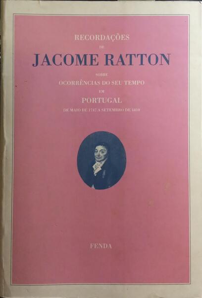 RECORDAÇÕES DE JACOME RATTON SOBRE OCORRÊNCIAS DO SEU TEMPO EM PORTUGAL DE MAIO DE 1747 A SETEMBRO DE 1810. [2.ª EDIÇÃO]