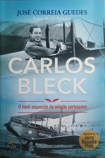 CARLOS BLECK O HERÓI ESQUECIDO DA AVIAÇÃO PORTUGUESA. [1.ª EDIÇÃO]