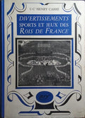 JEUX, SPORTS ET DIVERTISSEMENTS DES ROIS DE FRANCE.