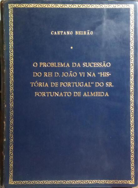 O PROBLEMA DA SUCESSÃO DO REI D. JOÃO VI NA HISTÓRIA DE PORTUGAL DO SR. FORTUNATO DE ALMEIDA.