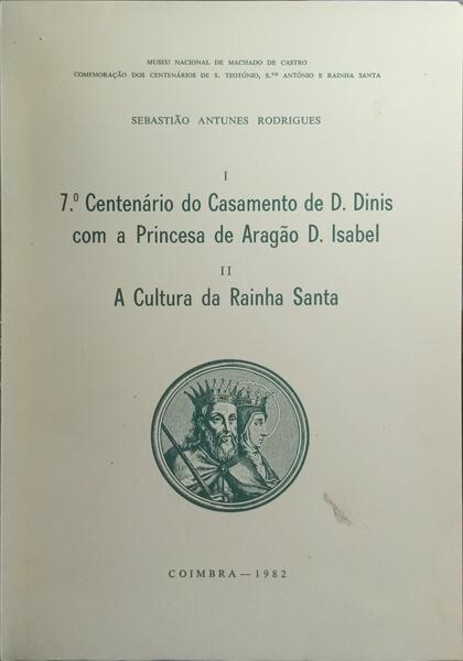 I - 7.º CENTENÁRIO DO CASAMENTO DE D. DINIS COM A PRINCESA DE ARAGÃO D. ISABEL, II - A CULTURA DA RAINHA SANTA.