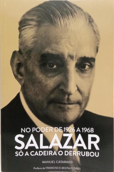 NO PODER DE 1926 A 1968: SALAZAR SÓ A CADEIRA O DERRUBOU.