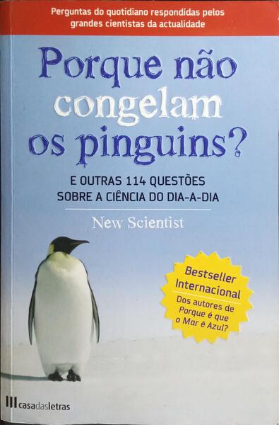 PORQUE NÃO CONGELAM OS PINGUINS?  E OUTRAS 114 QUESTÕES SOBRE A CIÊNCIA DO DIA-A-DIA. [1.ª EDIÇÃO]