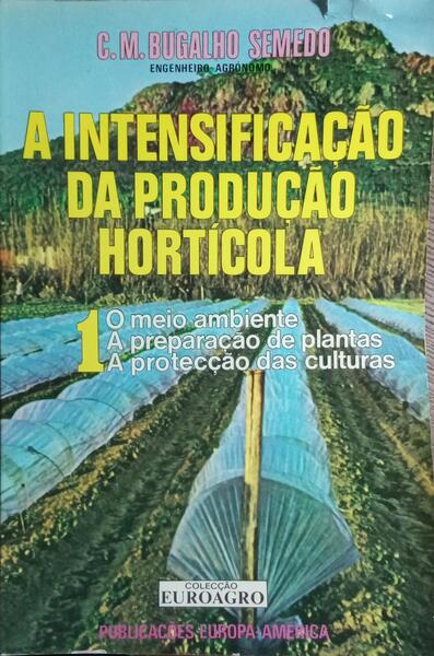 A INTENSIFICAÇÃO DA PRODUÇÃO HORTÍCOLA. I: O MEIO AMBIENTE A PREPARAÇÃO DE PLANTAS E A PROTECÇÃO DAS CULTURAS.