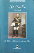 D. CARLOS (1863-1908), A VIDA E O ASSASSINATO DE UM REI.