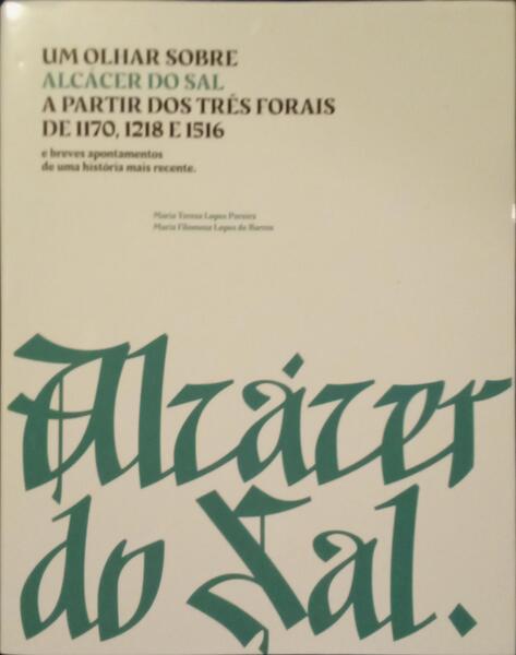UM OLHAR SOBRE ALCÁCER DO SAL A PARTIR DOS TRÊS FORAIS DE 1170, 1218 E 1516.