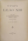O PAPA LEÃO XIII: SUA VIDA, SUA PHYSIONOMIA RELIGIOSA, POLITICA E SOCIAL.