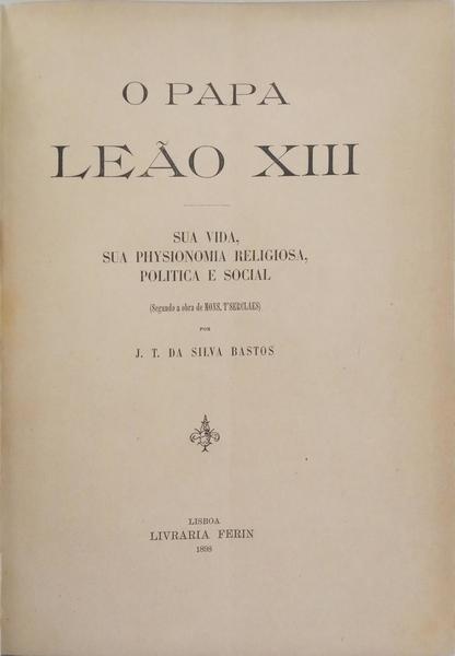O PAPA LEÃO XIII: SUA VIDA, SUA PHYSIONOMIA RELIGIOSA, POLITICA E SOCIAL.