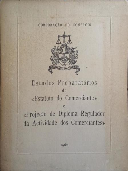 ESTUDOS PREPARATÓRIOS DO «ESTATUTO DO COMERCIANTE» E «PROJECTO DE DIPLOMA REGULADOR DA ACTIVIDADE DOS COMERCIALNTES».