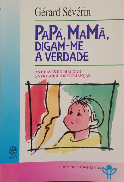 PAPÁ, MAMÃ, DIGAM-ME A VERDADE. AS CHAVES DO DIÁLOGO ENTRE ADULTOS E CRIANÇAS.