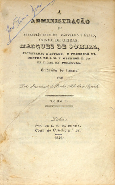 A ADMINISTRAÇÃO DE SEBASTIÃO JOZE DE CARVALHO E MELLO, CONDE DE OEIRAS, MARQUEZ DE POMBAL, SECRETARIO D'ESTADO, E PRIMEIRO MINISTRO DE S. M. F. O SENHOR D. JOZÉ I. REI DE PORTUGAL.