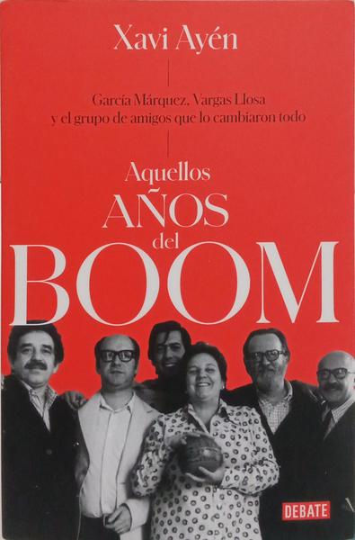 AQUELLOS AÑOS DEL BOOM: GARCÍA MÁRQUEZ, VARGAS LLOSA Y EL GRUPO DE AMIGOS QUE LO CAMBIARON TODO.