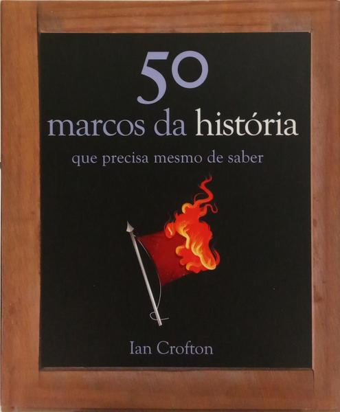 CINQUENTA MARCOS DA HISTÓRIA QUE PRECISA MESMO DE SABER.