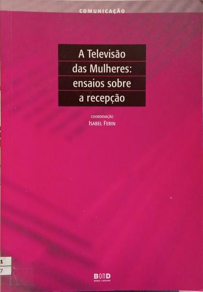 A TELEVISÃO DAS MULHERES: ENSAIOS SOBRE A RECEPÇÃO. [1.ª EDIÇÃO]