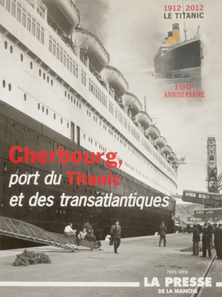 CHERBOURG, PORT DU TITANIC ET DES TRANSATLANTIQUES. 100º ANNIVERSAIRE, 1912-2012 LE TOTANIC.