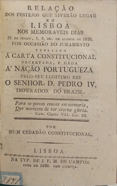 RELAÇÃO DOS FESTEJOS QUE TIVERÃO LUGAR EM LISBOA NOS MEMORAVEIS DIAS 31 DE JULHO, 1, 2, ETC. DE AGOSTO DE 1826.
