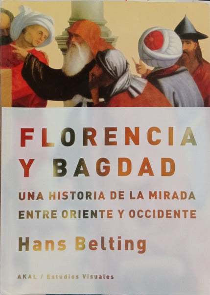 FLORENCIA Y BAGDAD. UNA HISTORIA DE LA MIRADA ENTRE ORIENTE Y OCCIDENTE.