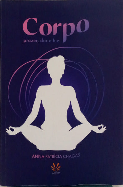 CORPO: PRAZER, DOR E LUZ. [DED. AUTOR]