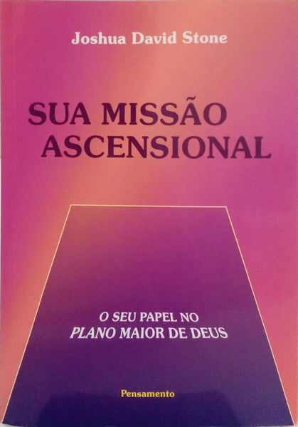 SUA MISSÃO ASCENSIONAL. O SEU PAPEL NO PLANO MAIOR DE DEUS.